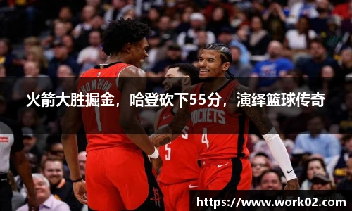 火箭大胜掘金，哈登砍下55分，演绎篮球传奇