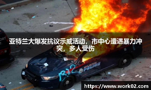 亚特兰大爆发抗议示威活动，市中心遭遇暴力冲突，多人受伤
