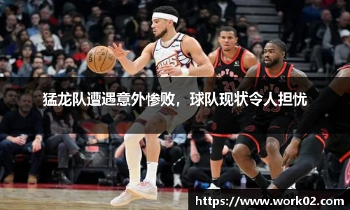 猛龙队遭遇意外惨败，球队现状令人担忧