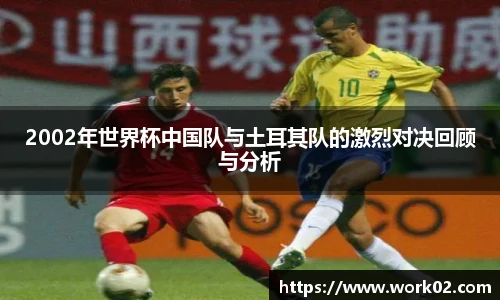 2002年世界杯中国队与土耳其队的激烈对决回顾与分析