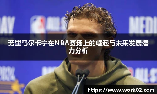 劳里马尔卡宁在NBA赛场上的崛起与未来发展潜力分析