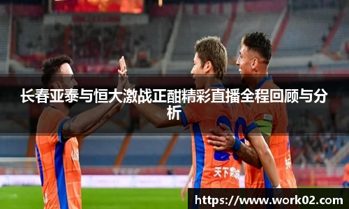 长春亚泰与恒大激战正酣精彩直播全程回顾与分析