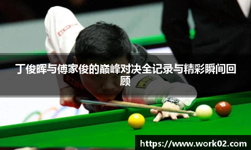 丁俊晖与傅家俊的巅峰对决全记录与精彩瞬间回顾