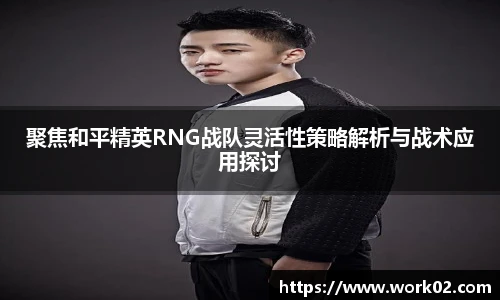 聚焦和平精英RNG战队灵活性策略解析与战术应用探讨