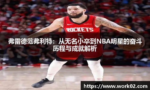 弗雷德范弗利特：从无名小卒到NBA明星的奋斗历程与成就解析