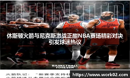休斯顿火箭与尼克斯激战正酣NBA赛场精彩对决引发球迷热议