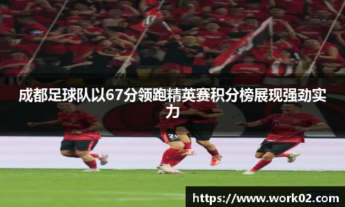 成都足球队以67分领跑精英赛积分榜展现强劲实力