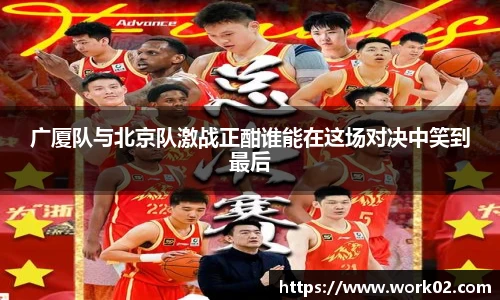 广厦队与北京队激战正酣谁能在这场对决中笑到最后