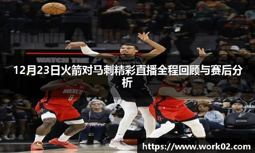 12月23日火箭对马刺精彩直播全程回顾与赛后分析