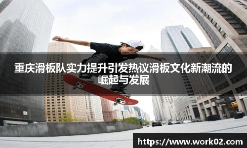 重庆滑板队实力提升引发热议滑板文化新潮流的崛起与发展