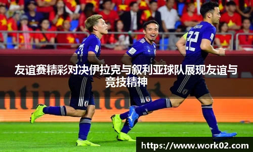 友谊赛精彩对决伊拉克与叙利亚球队展现友谊与竞技精神