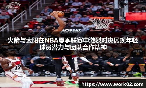 火箭与太阳在NBA夏季联赛中激烈对决展现年轻球员潜力与团队合作精神